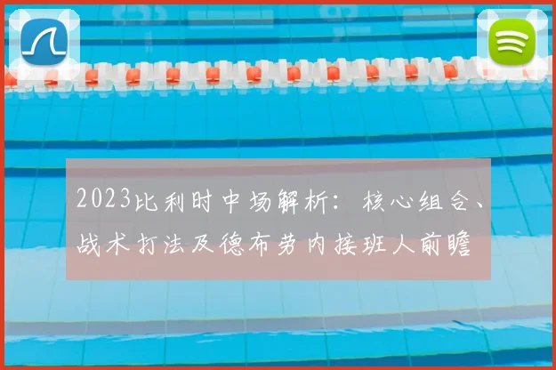 2023比利时中场解析：核心组合、战术打法及德布劳内接班人前瞻
