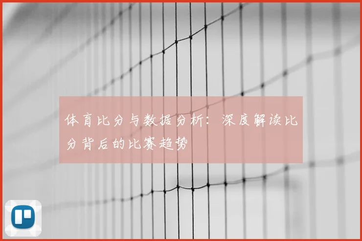 体育比分与数据分析：深度解读比分背后的比赛趋势