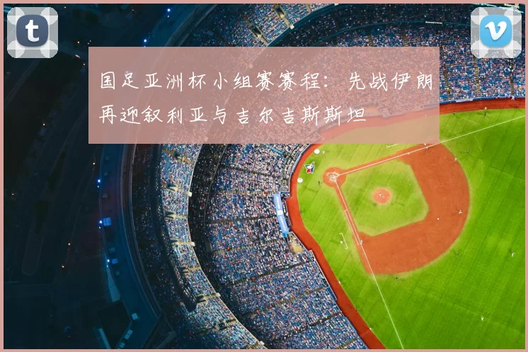 国足亚洲杯小组赛赛程：先战伊朗再迎叙利亚与吉尔吉斯斯坦