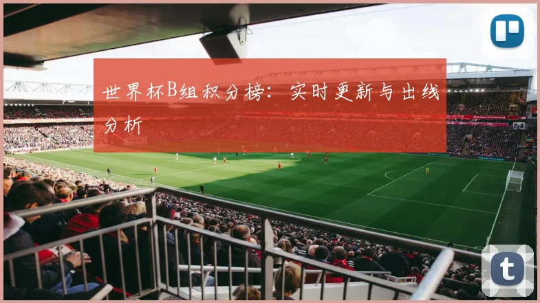世界杯B组积分榜:实时更新与出线分析