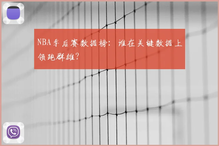 NBA季后赛数据榜:谁在关键数据上领跑群雄?