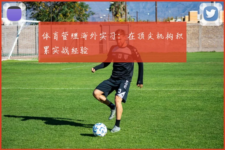 体育管理海外实习：在顶尖机构积累实战经验