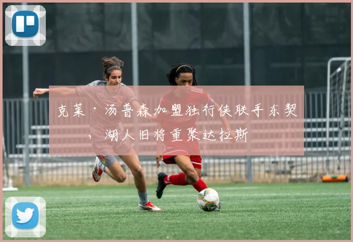 克莱·汤普森加盟独行侠联手东契奇,湖人旧将重聚达拉斯