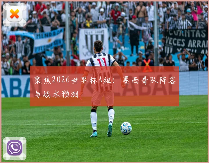 聚焦2026世界杯A组：墨西哥队阵容与战术预测