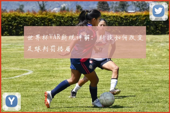 世界杯VAR新规详解:科技如何改变足球判罚格局