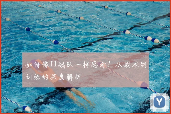 如何像T1战队一样思考？从战术到训练的深度解析