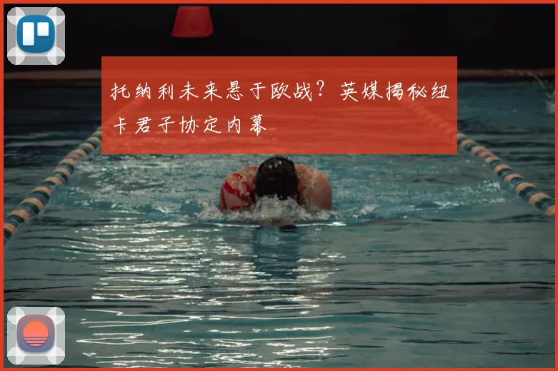 托纳利未来悬于欧战?英媒揭秘纽卡君子协定内幕