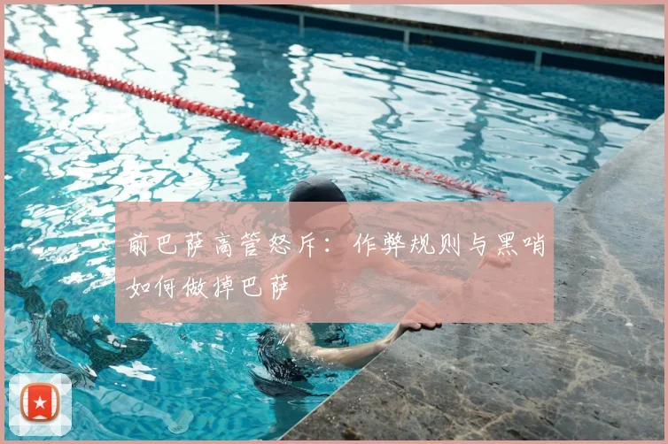 前巴萨高管怒斥：作弊规则与黑哨如何做掉巴萨