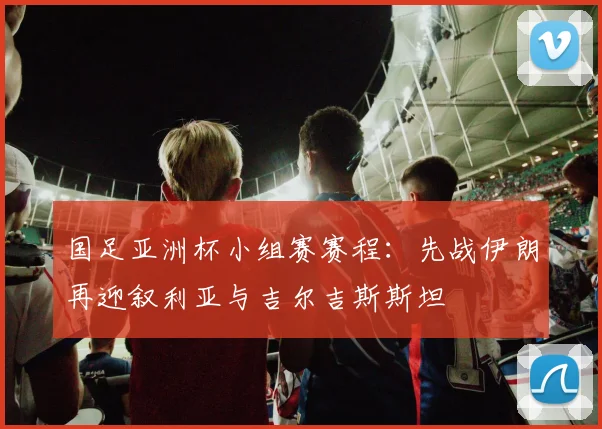 国足亚洲杯小组赛赛程:先战伊朗再迎叙利亚与吉尔吉斯斯坦