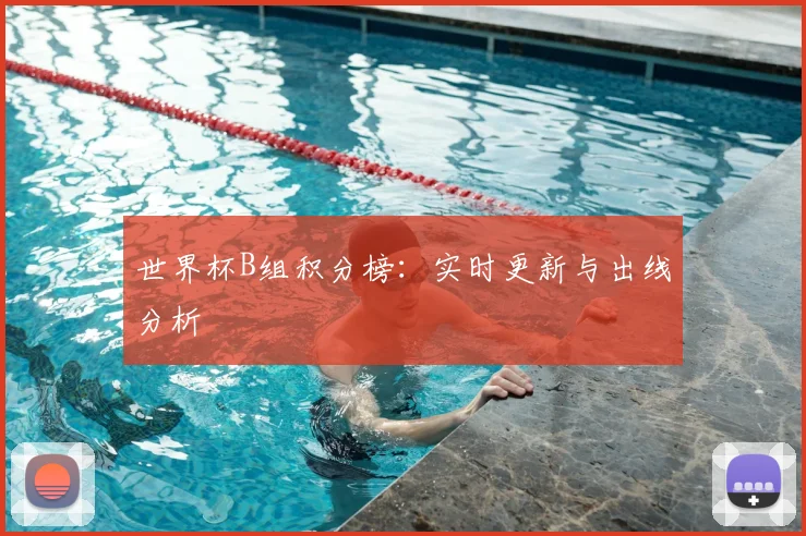 世界杯B组积分榜:实时更新与出线分析