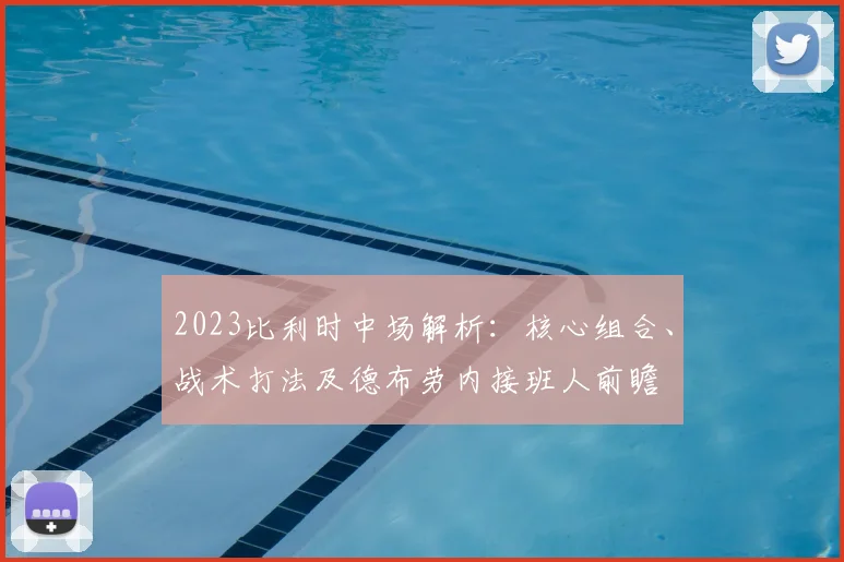 2023比利时中场解析:核心组合、战术打法及德布劳内接班人前瞻